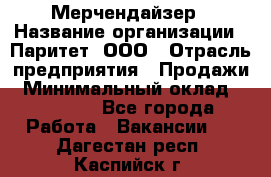 Мерчендайзер › Название организации ­ Паритет, ООО › Отрасль предприятия ­ Продажи › Минимальный оклад ­ 21 000 - Все города Работа » Вакансии   . Дагестан респ.,Каспийск г.